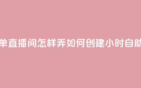 24小时自助下单直播间怎样弄(如何创建24小时自助下单直播间)  第1张