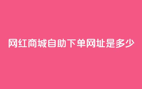 网红商城自助下单网址是多少,快手点赞增加网站免费 - 免费领快手1000播放 QQ空间自助下单24小时平台  第1张