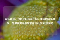 玖伍社区，玖伍社区货源主站，美丽的玖伍社区，邻里间的温馨家园亿乐社区SUP货源站